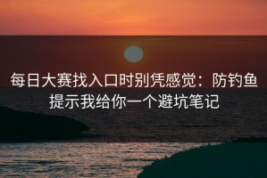 每日大赛找入口时别凭感觉：防钓鱼提示我给你一个避坑笔记