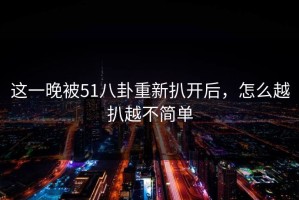 这一晚被51八卦重新扒开后，怎么越扒越不简单