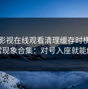蘑菇影视在线观看清理缓存时横竖屏异常现象合集：对号入座就能解决