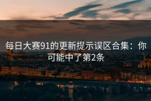 每日大赛91的更新提示误区合集：你可能中了第2条