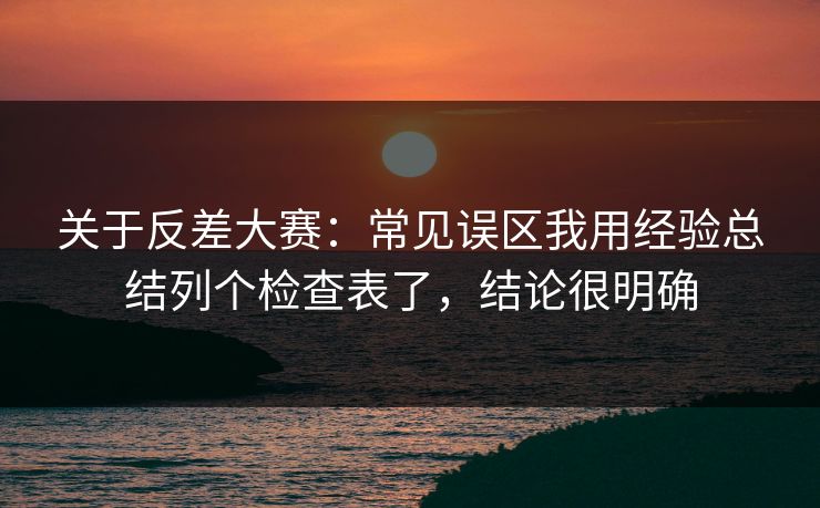 关于反差大赛：常见误区我用经验总结列个检查表了，结论很明确