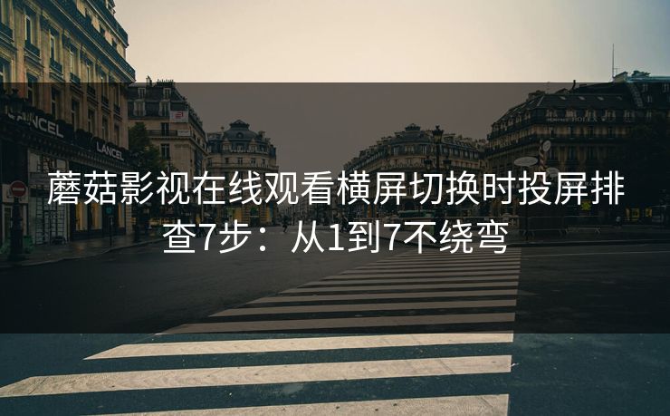 蘑菇影视在线观看横屏切换时投屏排查7步：从1到7不绕弯
