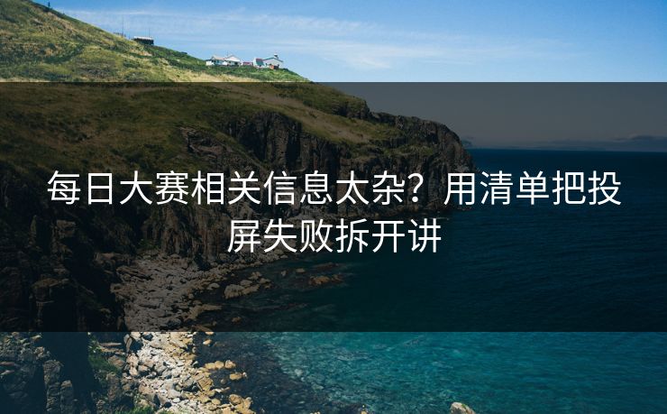 每日大赛相关信息太杂?用清单把投屏失败拆开讲 每日大赛相关信息太杂?用清单把投屏失败拆开讲