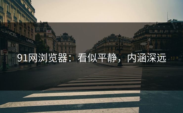 91网浏览器:看似平静,内涵深远 91网浏览器:看似平静,内涵深远