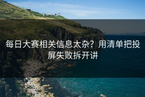 每日大赛相关信息太杂？用清单把投屏失败拆开讲