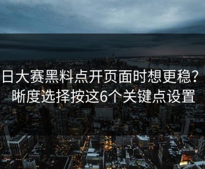 每日大赛黑料点开页面时想更稳？清晰度选择按这6个关键点设置