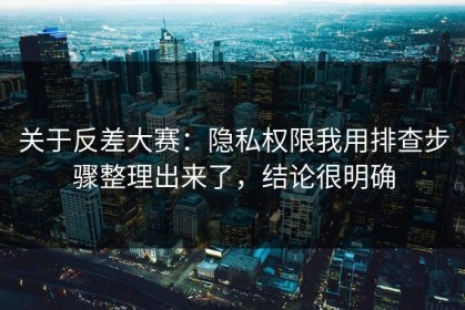 关于反差大赛：隐私权限我用排查步骤整理出来了，结论很明确