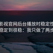 蘑菇影视官网后台播放时稳定性从不稳定到很稳：我只做了两步