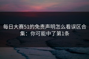 每日大赛51的免责声明怎么看误区合集：你可能中了第1条