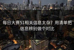 每日大赛51相关信息太杂？用清单把信息辨别做个对比