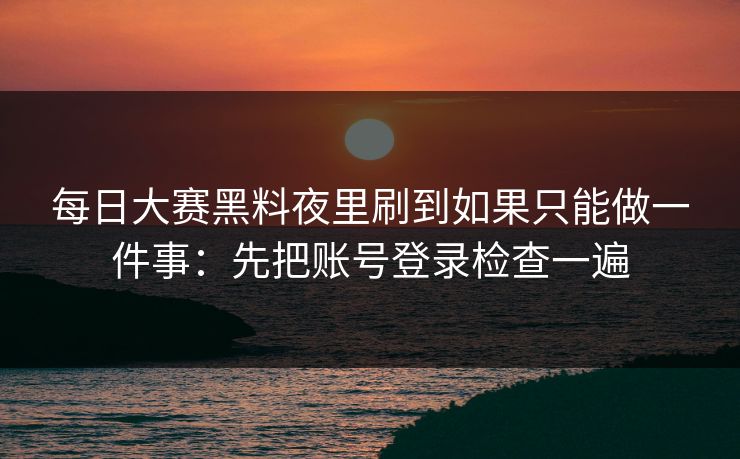 每日大赛黑料夜里刷到如果只能做一件事:先把账号登录检查一遍 每日大赛黑料夜里刷到如果只能做一件事:先把账号登录检查一遍