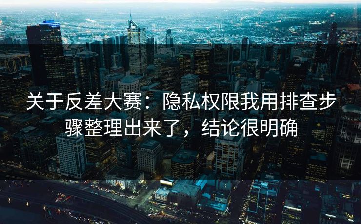 关于反差大赛：隐私权限我用排查步骤整理出来了，结论很明确
