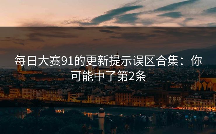 每日大赛91的更新提示误区合集：你可能中了第2条