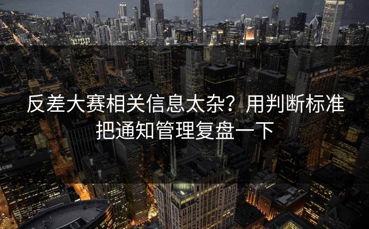反差大赛相关信息太杂？用判断标准把通知管理复盘一下