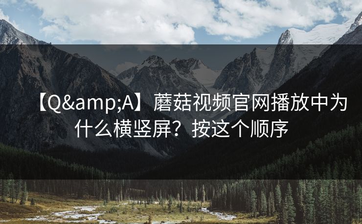 【Q&A】蘑菇视频官网播放中为什么横竖屏？按这个顺序